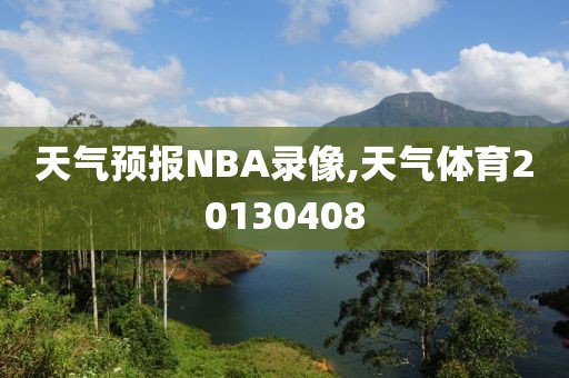 天气预报NBA录像,天气体育20130408