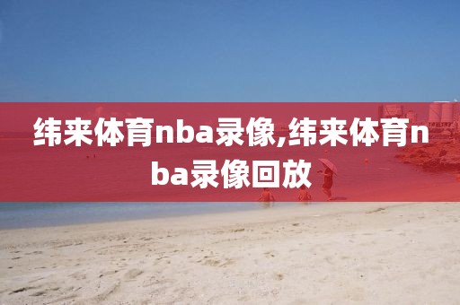 纬来体育nba录像,纬来体育nba录像回放