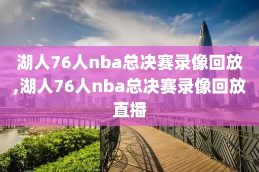 湖人76人nba总决赛录像回放,湖人76人nba总决赛录像回放直播