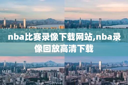 nba比赛录像下载网站,nba录像回放高清下载