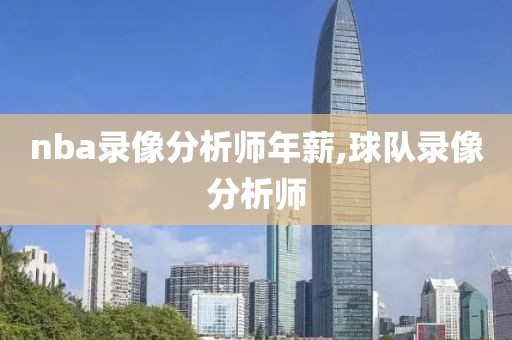 nba录像分析师年薪,球队录像分析师