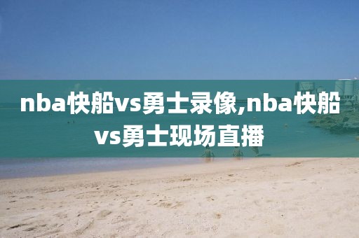 nba快船vs勇士录像,nba快船vs勇士现场直播