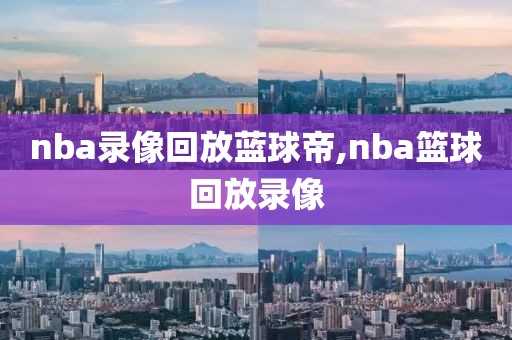 nba录像回放蓝球帝,nba篮球回放录像