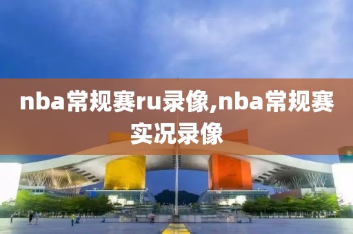 nba常规赛ru录像,nba常规赛实况录像