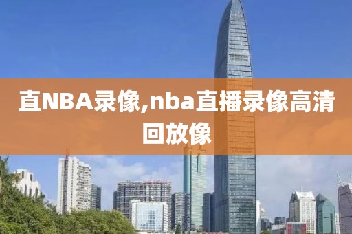 直NBA录像,nba直播录像高清回放像