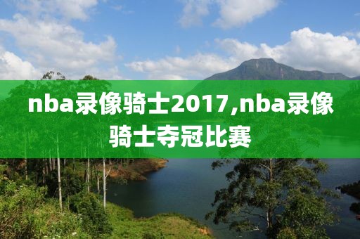 nba录像骑士2017,nba录像骑士夺冠比赛