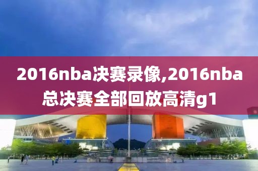 2016nba决赛录像,2016nba总决赛全部回放高清g1