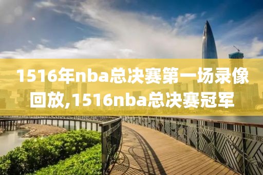 1516年nba总决赛第一场录像回放,1516nba总决赛冠军