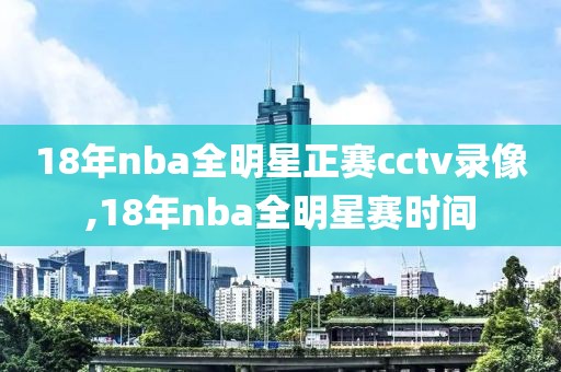 18年nba全明星正赛cctv录像,18年nba全明星赛时间