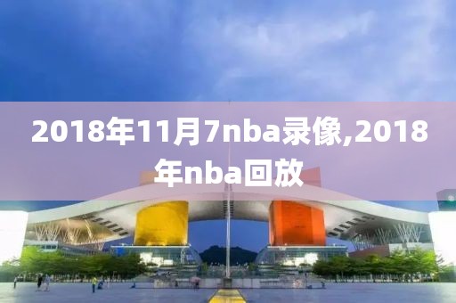 2018年11月7nba录像,2018年nba回放
