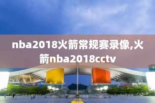 nba2018火箭常规赛录像,火箭nba2018cctv