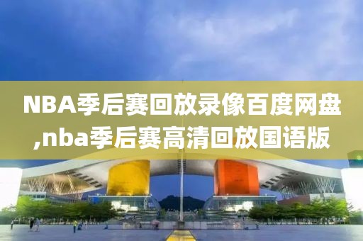 NBA季后赛回放录像百度网盘,nba季后赛高清回放国语版