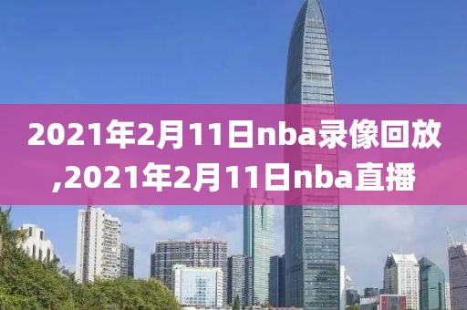 2021年2月11日nba录像回放,2021年2月11日nba直播