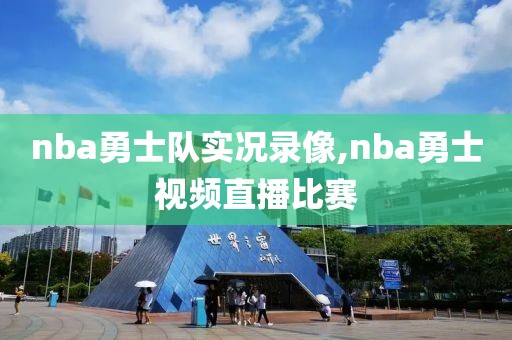nba勇士队实况录像,nba勇士视频直播比赛