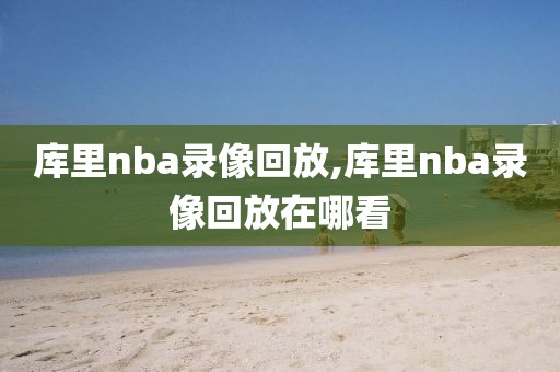 库里nba录像回放,库里nba录像回放在哪看