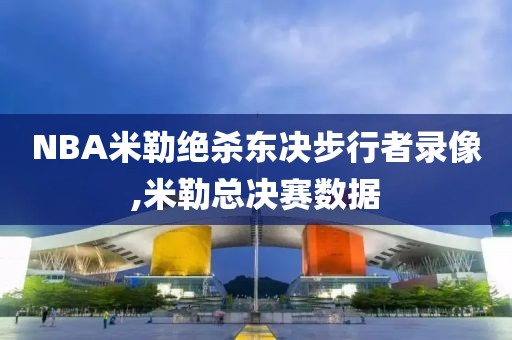 NBA米勒绝杀东决步行者录像,米勒总决赛数据