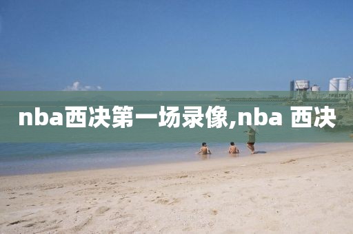 nba西决第一场录像,nba 西决