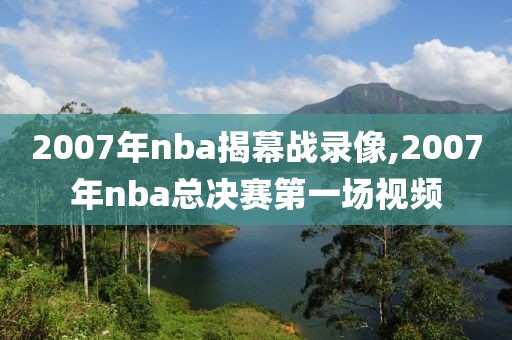 2007年nba揭幕战录像,2007年nba总决赛第一场视频
