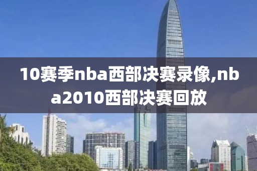 10赛季nba西部决赛录像,nba2010西部决赛回放
