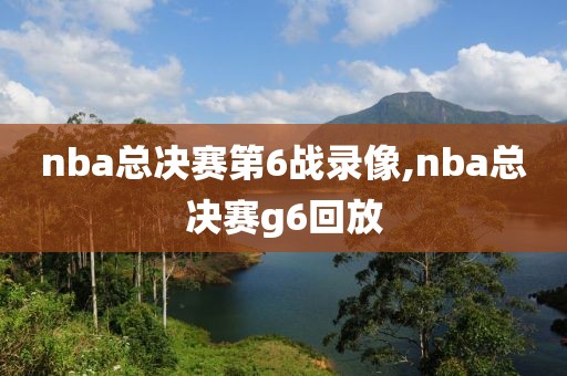 nba总决赛第6战录像,nba总决赛g6回放
