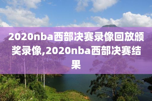 2020nba西部决赛录像回放颁奖录像,2020nba西部决赛结果