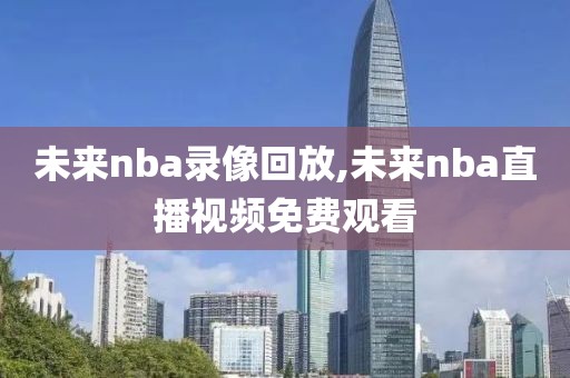 未来nba录像回放,未来nba直播视频免费观看