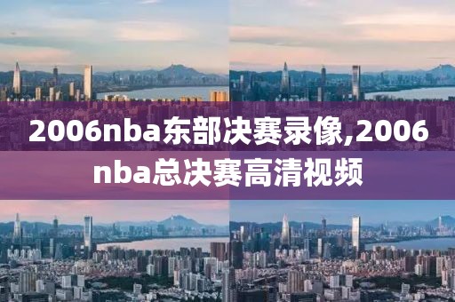 2006nba东部决赛录像,2006nba总决赛高清视频