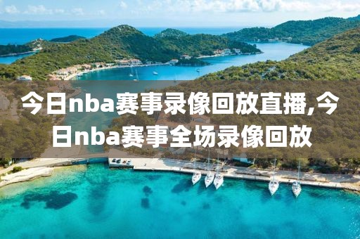 今日nba赛事录像回放直播,今日nba赛事全场录像回放