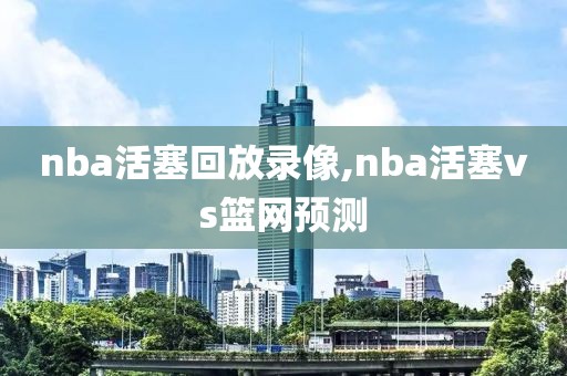 nba活塞回放录像,nba活塞vs篮网预测 nba活塞回放录像,nba活塞vs篮网预测