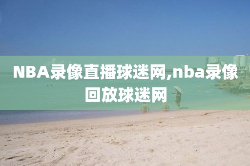 NBA录像直播球迷网,nba录像回放球迷网