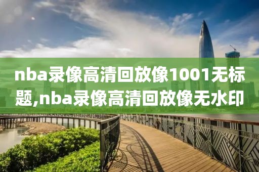 nba录像高清回放像1001无标题,nba录像高清回放像无水印