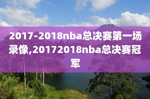 2017-2018nba总决赛第一场录像,20172018nba总决赛冠军