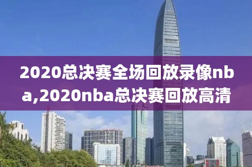 2020总决赛全场回放录像nba,2020nba总决赛回放高清