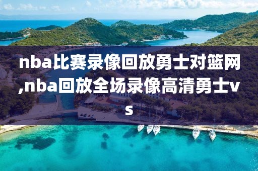 nba比赛录像回放勇士对篮网,nba回放全场录像高清勇士vs