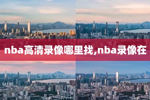 nba高清录像哪里找,nba录像在