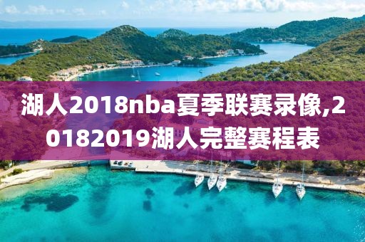 湖人2018nba夏季联赛录像,20182019湖人完整赛程表