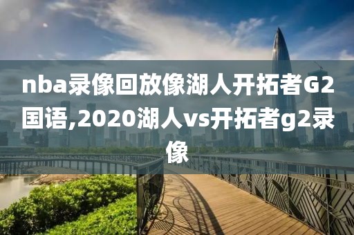 nba录像回放像湖人开拓者G2国语,2020湖人vs开拓者g2录像
