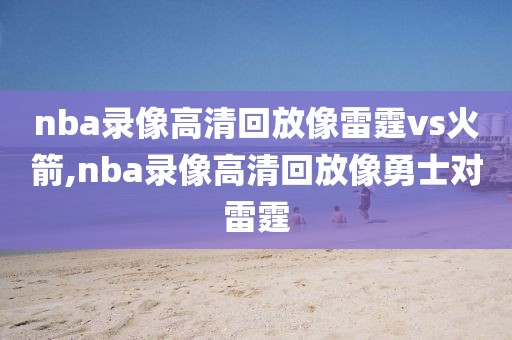 nba录像高清回放像雷霆vs火箭,nba录像高清回放像勇士对雷霆