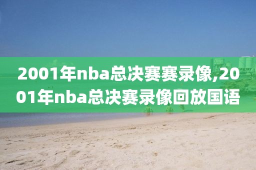2001年nba总决赛赛录像,2001年nba总决赛录像回放国语