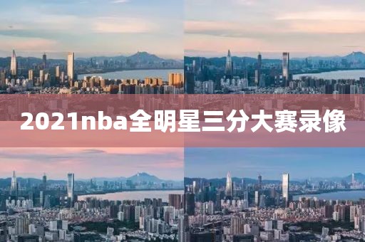 2021nba全明星三分大赛录像 2021nba全明星三分大赛录像