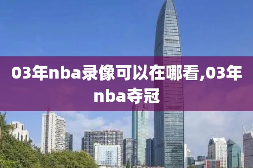 03年nba录像可以在哪看,03年nba夺冠