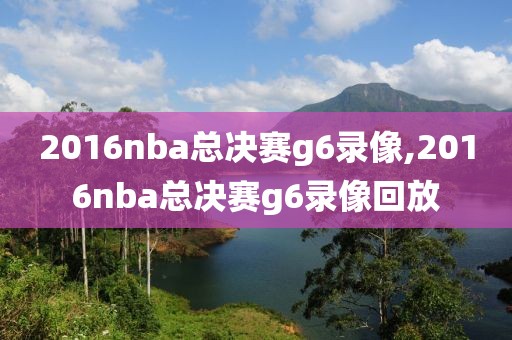 2016nba总决赛g6录像,2016nba总决赛g6录像回放