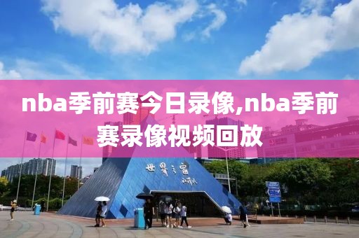 nba季前赛今日录像,nba季前赛录像视频回放 nba季前赛今日录像,nba季前赛录像视频回放