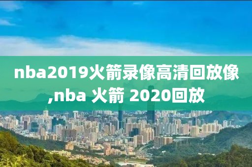 nba2019火箭录像高清回放像,nba 火箭 2020回放