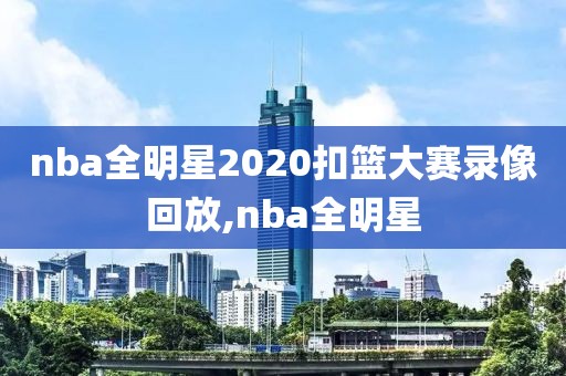 nba全明星2020扣篮大赛录像回放,nba全明星