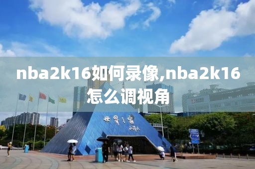nba2k16如何录像,nba2k16怎么调视角