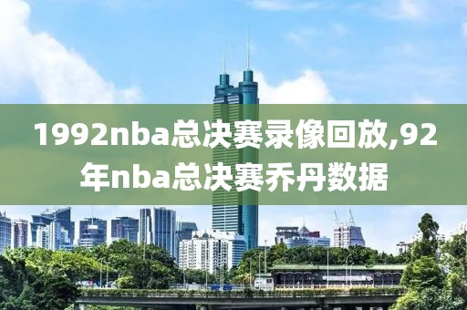 1992nba总决赛录像回放,92年nba总决赛乔丹数据