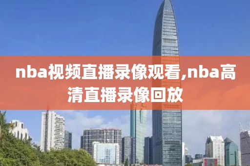 nba视频直播录像观看,nba高清直播录像回放