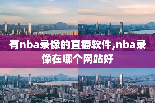 有nba录像的直播软件,nba录像在哪个网站好