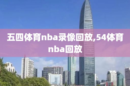 五四体育nba录像回放,54体育nba回放